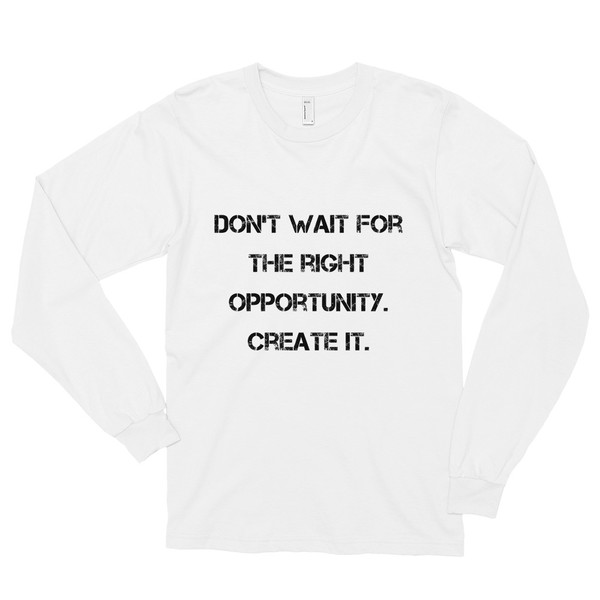 Don't wait for the right opportunity. Create it. - Unisex Long Sleeve T-Shirt Motivational quotes 7813812