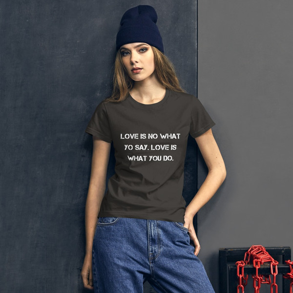 Love is no what yo say. Love is what you do. - Ladies Ringspun Fashion Fit T-Shirt Motivational quotes 7816346