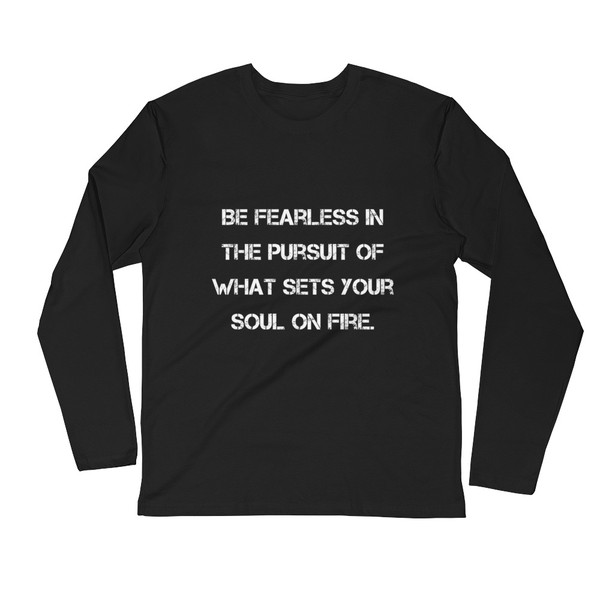 Be fearless in the pursuit of what sets your soul on fire. - Fitted Long Sleeve Crew Motivational quotes 7816125