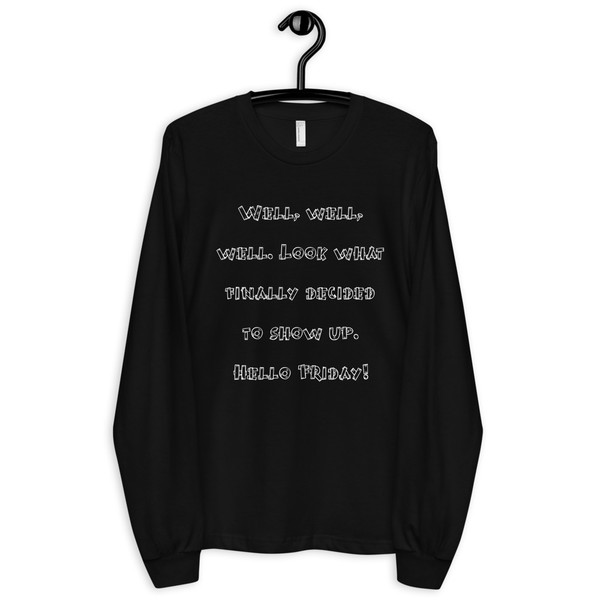 Well, well, well. Look what finally decided to show up. Hello Friday! - Unisex Long Sleeve T-Shirt Funny quotes 7817805