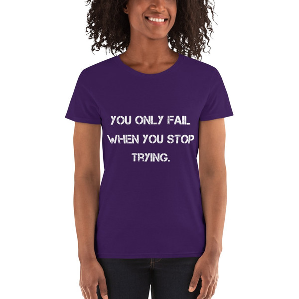 You only fail when you stop trying. - Ladies Cotton Short Sleeve T-Shirt Motivational quotes 7814665