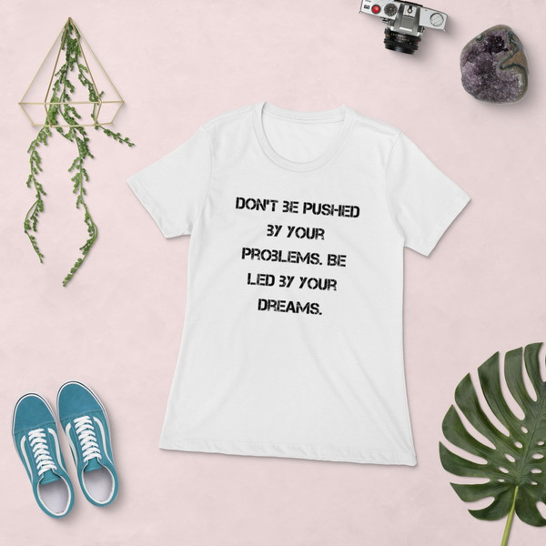 Don't be pushed by your problems. Be led by your dreams. - Ladies' The Boyfriend Tee Motivational quotes 7816085