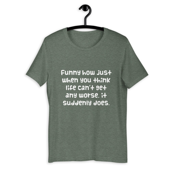 Funny how just when you think life can't get any worse, it suddenly does. - Unisex Short Sleeve Jersey T-Shirt Funny quotes 7819194
