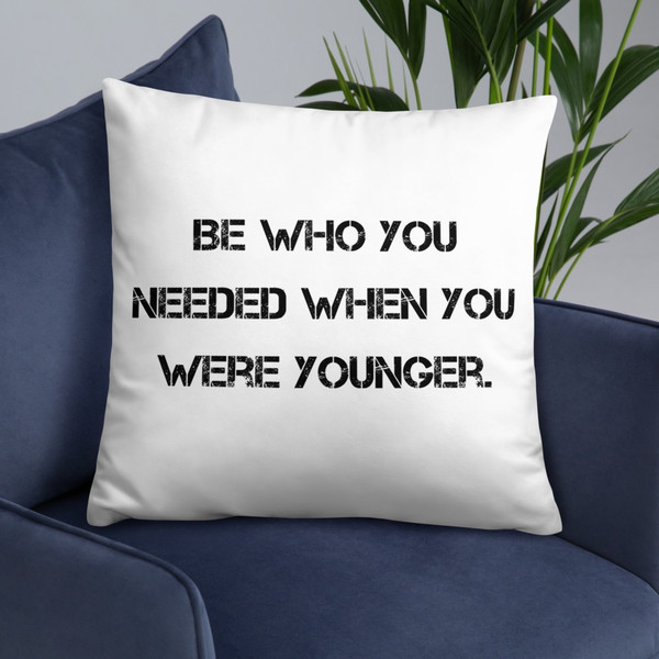 Be who you needed when you were younger. - Pillow Motivational quotes 7815767