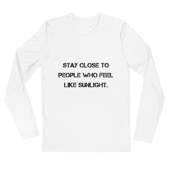 Stay close to people who feel like sunlight. - Fitted Long Sleeve Crew Motivational quotes 7816249
