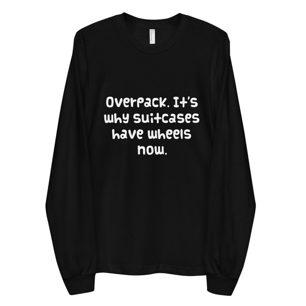 Overpack. It's why suitcases have wheels now. - Unisex Long Sleeve T-Shirt Funny quotes 7817605