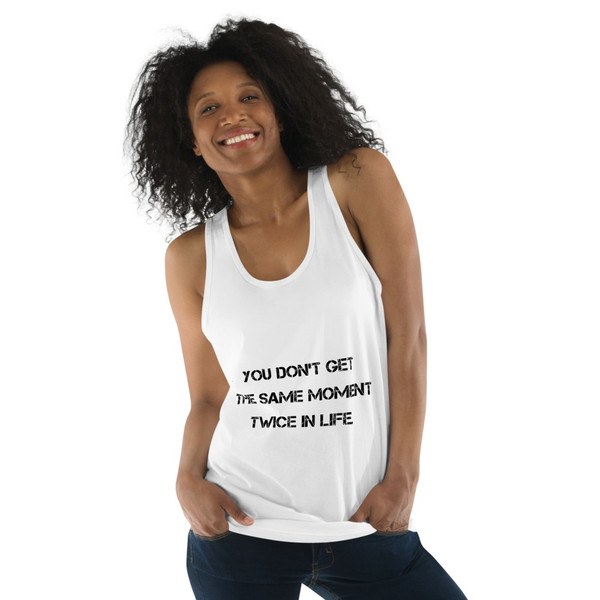 You don't get the same moment twice in life. - Fine Jersey Tank Top Unisex Motivational quotes 7813891