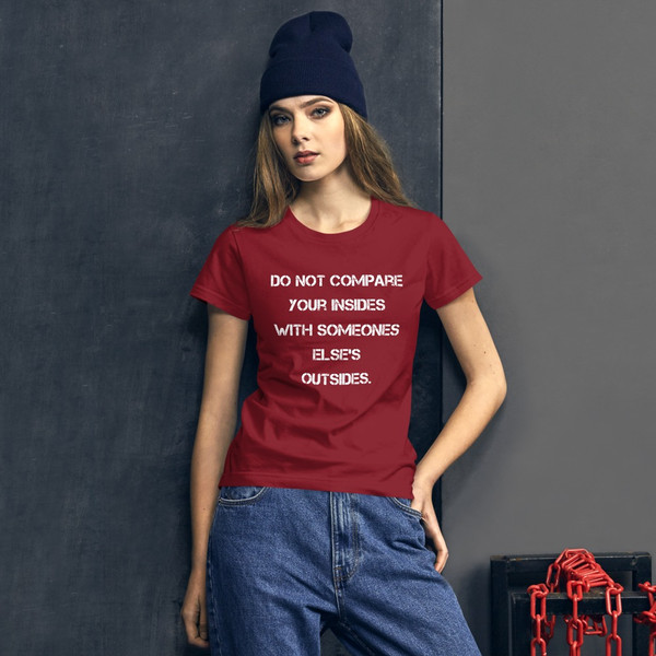 Do not compare your insides with someones else's outsides. - Ladies Ringspun Fashion Fit T-Shirt Motivational quotes 7816188