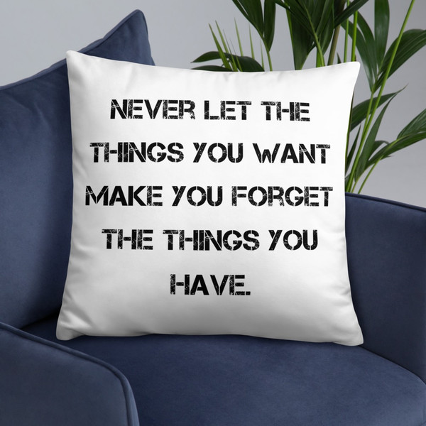 Never let the things you want make you forget the things you have. - Pillow Motivational quotes 7815190