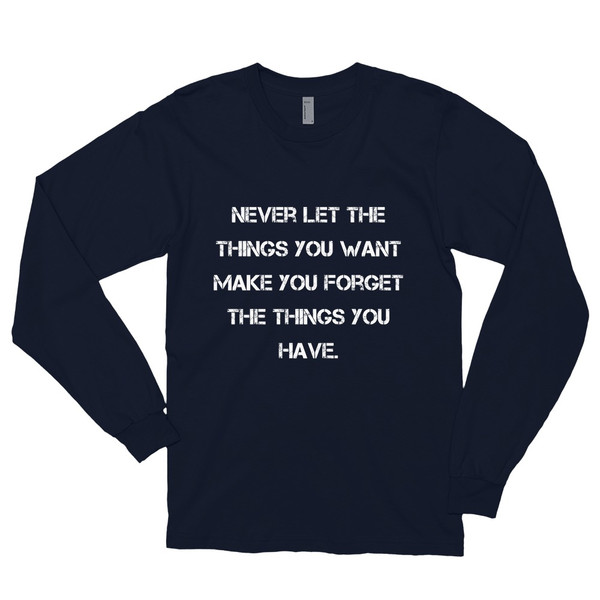Never let the things you want make you forget the things you have. - Unisex Long Sleeve T-Shirt Motivational quotes 7813718