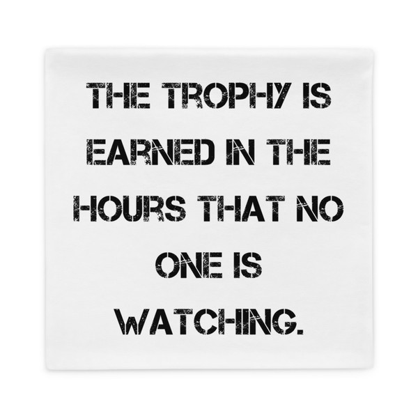 The trophy is earned in the hours that no one is watching. - Pillow Case Motivational quotes 7815830