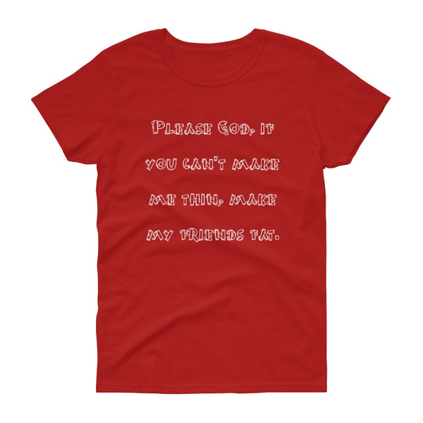 Please God, if you can't make me thin, make my friends fat. - Ladies Cotton Short Sleeve T-Shirt Funny quotes 7818705
