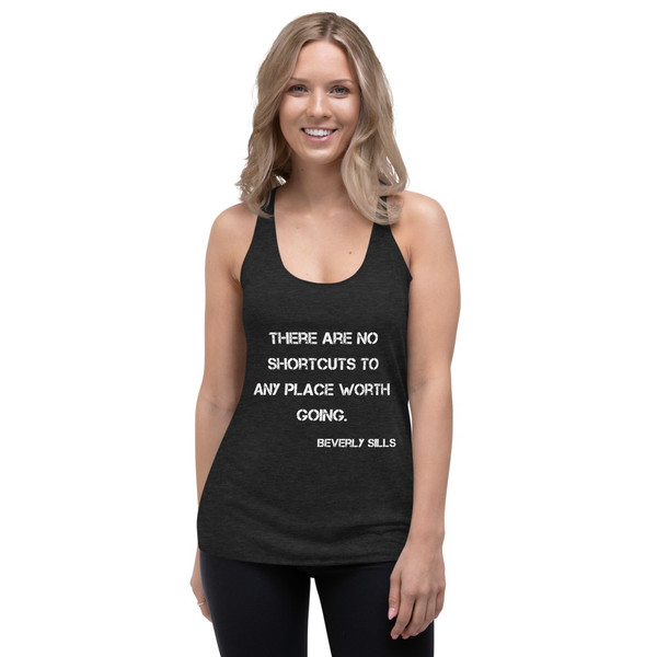 There are no shortcuts to any place worth going. - Beverly Sills - Ladies' Triblend Racerback Tank Motivational quotes 7816263