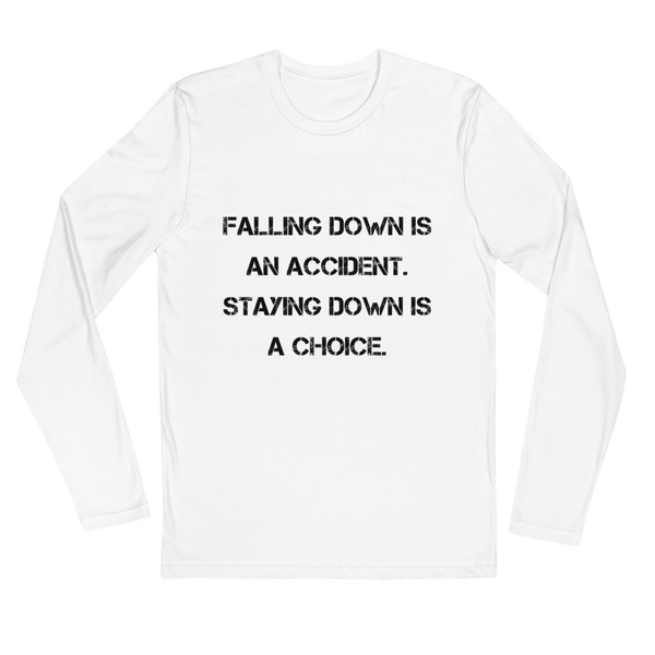 Falling down is an accident. Staying down is a choice. - Fitted Long Sleeve Crew Motivational quotes 7816314