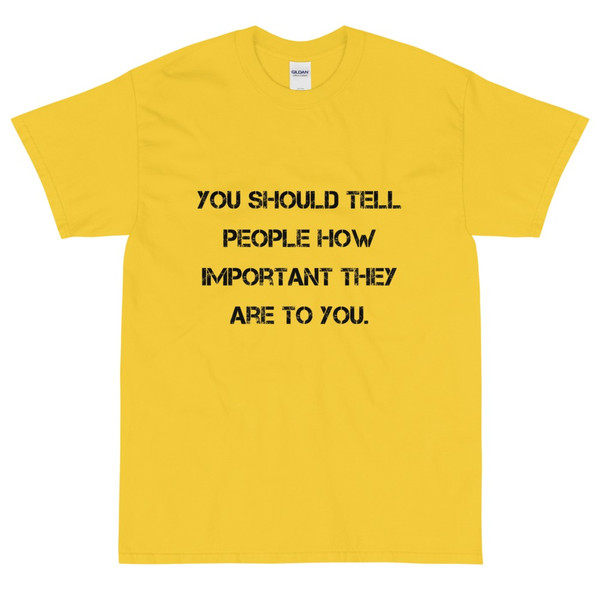 You should tell people how important they are to you. - Ultra Cotton T-Shirt Motivational quotes 7815179