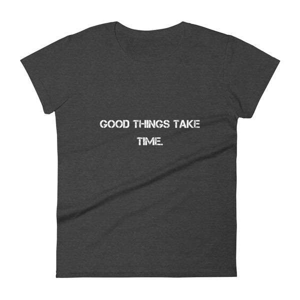 Good things take time. - Ladies Ringspun Fashion Fit T-Shirt Motivational quotes 7815687