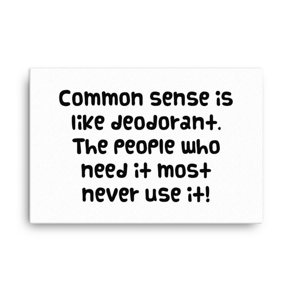 Common sense is like deodorant. The people who need it most never use it! - Canvas Funny quotes 7818089
