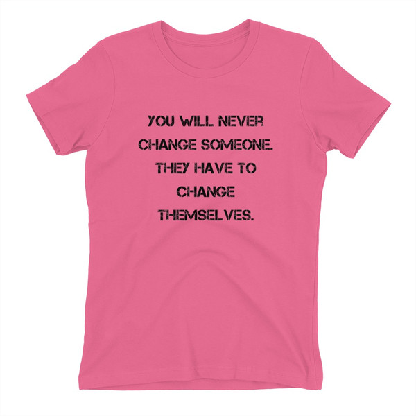 You will never change someone. They have to change themselves. - Ladies' The Boyfriend Tee Motivational quotes 7815997