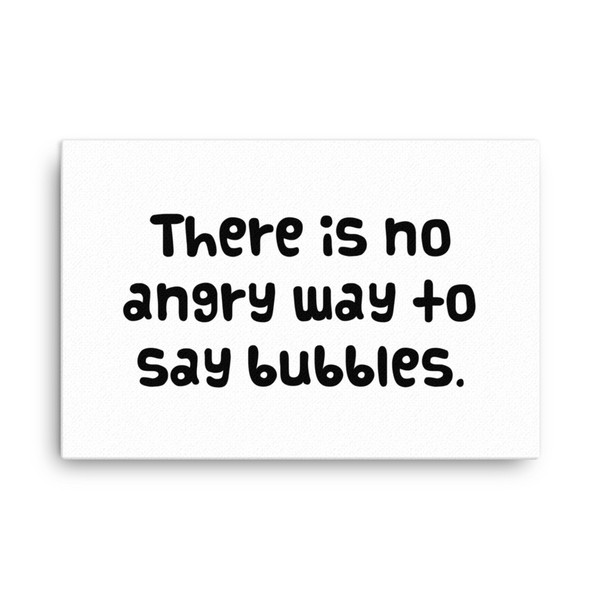 There is no angry way to say bubbles. - Canvas Funny quotes 7817949