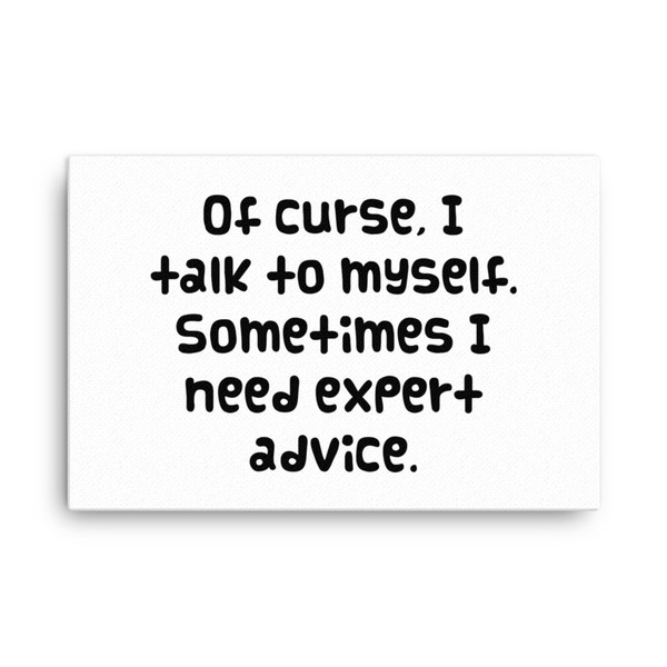 Of curse, I talk to myself. Sometimes I need expert advice. - Canvas Funny quotes 7818217