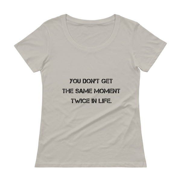 You don't get the same moment twice in life. - Ladies Sheer Scoopneck T-Shirt Motivational quotes 7815740