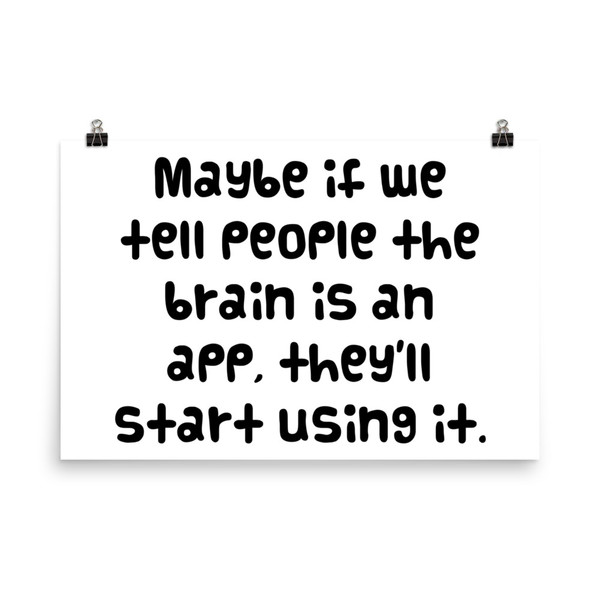 Maybe if we tell people the brain is an app, they'll start using it. - Paper Poster Funny quotes 7819146