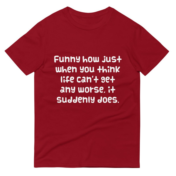 Funny how just when you think life can't get any worse, it suddenly does. - Lightweight Fashion Short Sleeve T-Shirt Funny quotes 7818127