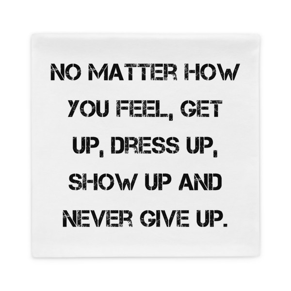 No matter how you feel, get up, dress up, show up and never give up. - Pillow Case Motivational quotes 7815370