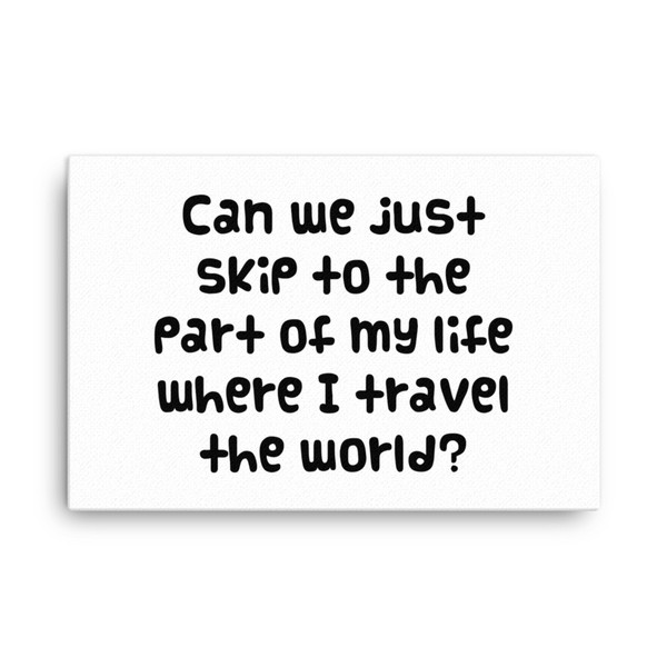 Can we just skip to the part of my life where I travel the world? - Canvas Funny quotes 7818686