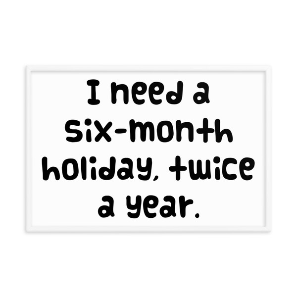 I need a six-month holiday, twice a year. - Matte Paper Framed Poster Funny quotes 7818992