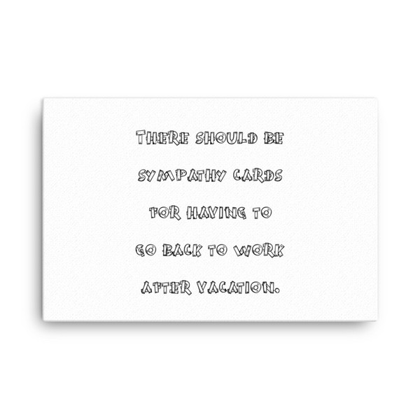 There should be sympathy cards for having to go back to work after vacation. - Canvas Funny quotes 7818534