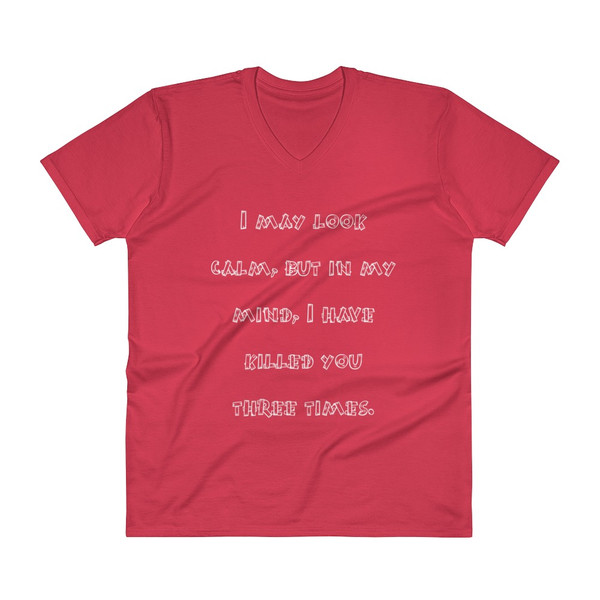 I may look calm, but in my mind, I have killed you three times. - Lightweight Fashion V-Neck T-Shirt Funny quotes 7818735