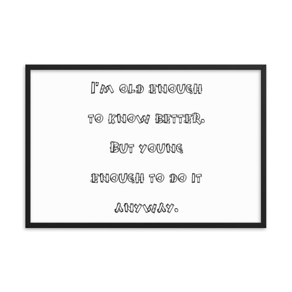 I'm old enough to know better. But young enough to do it anyway. - Matte Paper Framed Poster Funny quotes 7818869