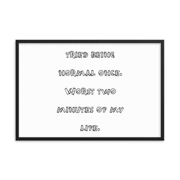 tried being normal once. Worst two minutes of my life. - Matte Paper Framed Poster Funny quotes 7818445