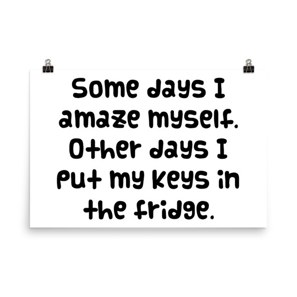 Some days I amaze myself. Other days I put my keys in the fridge. - Paper Poster Funny quotes 7819078