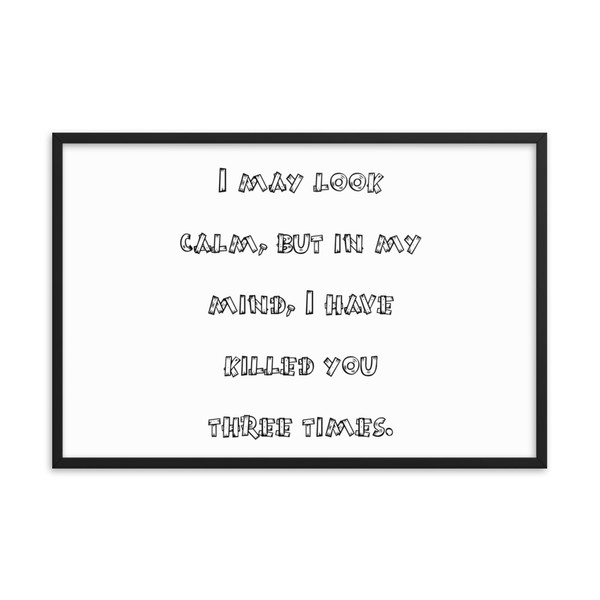 I may look calm, but in my mind, I have killed you three times. - Matte Paper Framed Poster Funny quotes 7819430