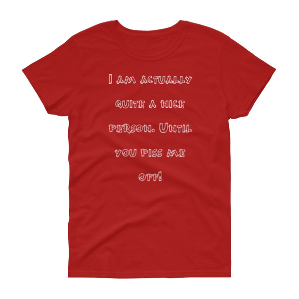 I am actually quite a nice person. Until you piss me off! - Ladies Cotton Short Sleeve T-Shirt Funny quotes 7818504