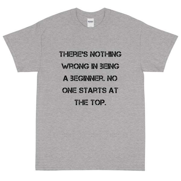There's nothing wrong in being a beginner. No one starts at the top. - Ultra Cotton T-Shirt Motivational quotes 7815058