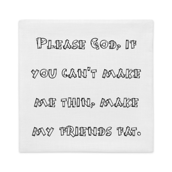 Please God, if you can't make me thin, make my friends fat. - Premium Pillow Case Funny quotes 7828202