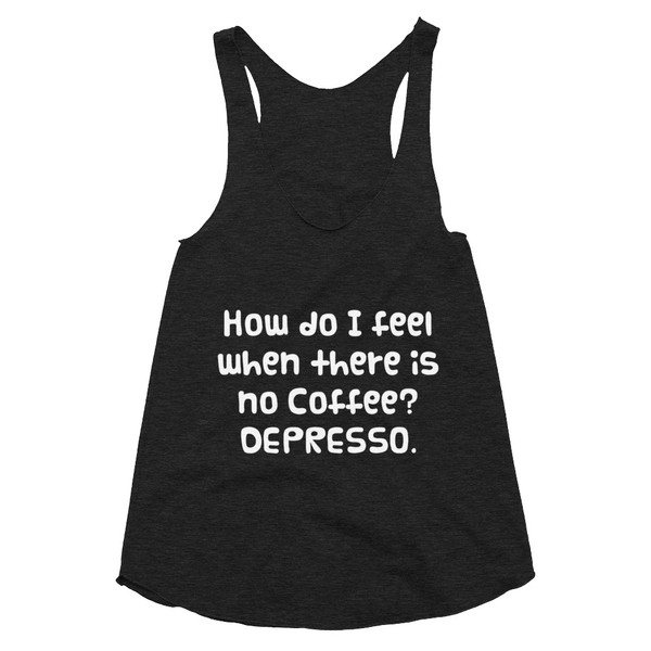 How do I feel when there is no Coffee? DEPRESSO. - Women's Tri-Blend Racerback Tank Funny quotes 7823305