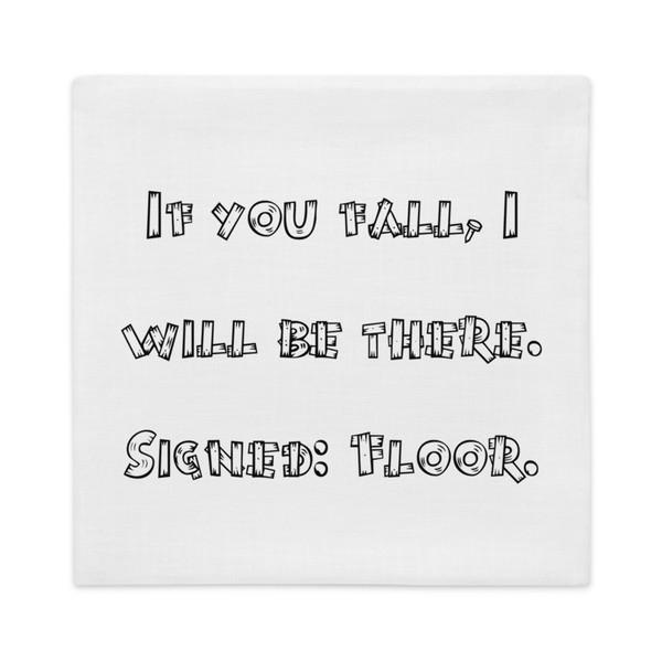 If you fall, I will be there. Signed: Floor. - Premium Pillow Case Funny quotes 7827462