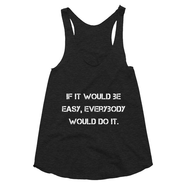 If it would be easy, everybody would do it. - Women's Tri-Blend Racerback Tank Motivational quotes 7823897