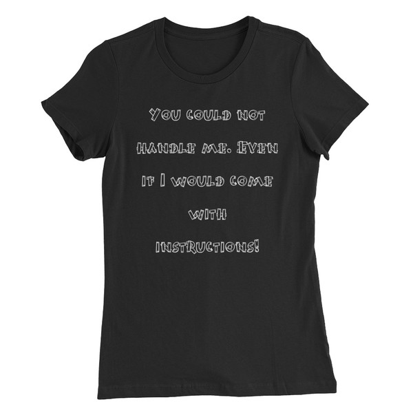 You could not handle me. Even if I would come with instructions! - Women's The Favorite Tee Funny quotes 7830236