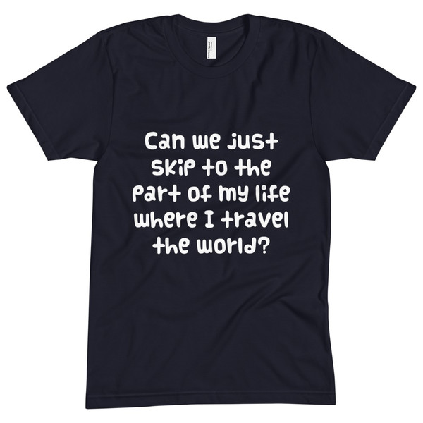 Can we just skip to the part of my life where I travel the world? - Unisex Short Sleeve Crew Neck Funny quotes 7825002