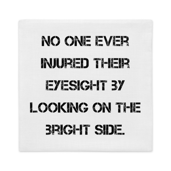 No one ever injured their eyesight by looking on the bright side. - Premium Pillow Case Motivational quotes 7828745