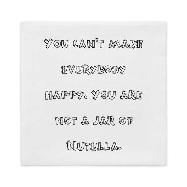 You can't make everybody happy. You are not a jar of Nutella. - Premium Pillow Case Funny quotes 7827554
