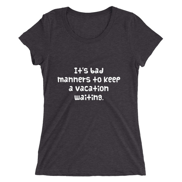 It's bad manners to keep a vacation waiting. - Ladies' Triblend Short Sleeve T-Shirt Funny quotes 7826267