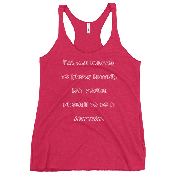 I'm old enough to know better. But young enough to do it anyway. - Ladies Triblend Racerback Tank Funny quotes 7825938