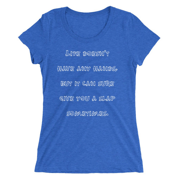 Life doesn't have any hands, but it can sure give you a slap sometimes. - Ladies' Triblend Short Sleeve T-Shirt Funny quotes 7826253