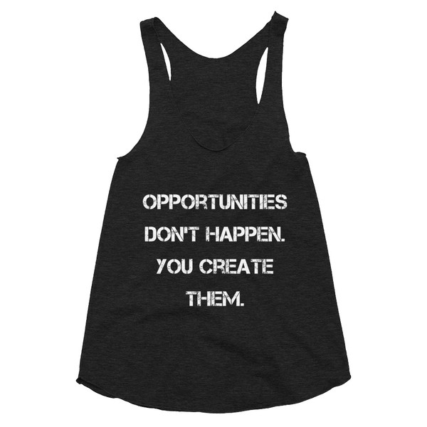 Opportunities don't happen. You create them. - Women's Tri-Blend Racerback Tank Motivational quotes 7823871